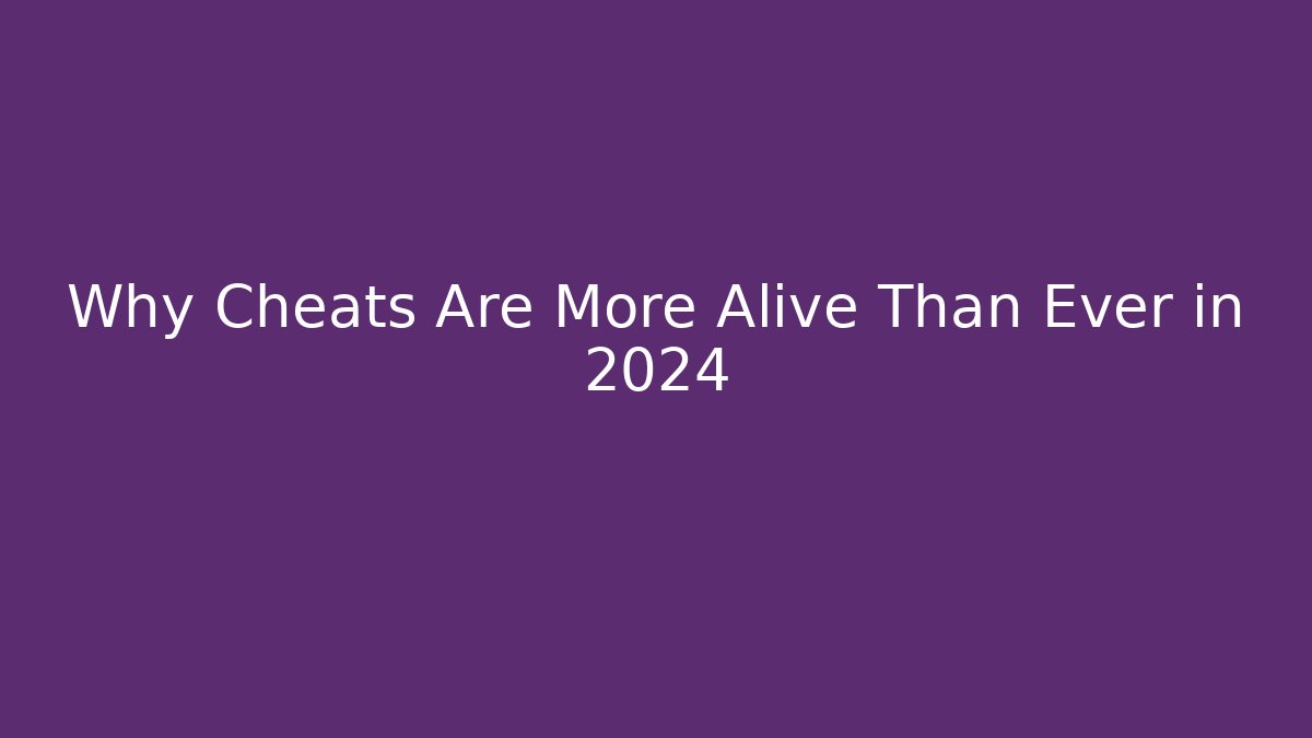 Why Cheats Are More Alive Than Ever in 2024