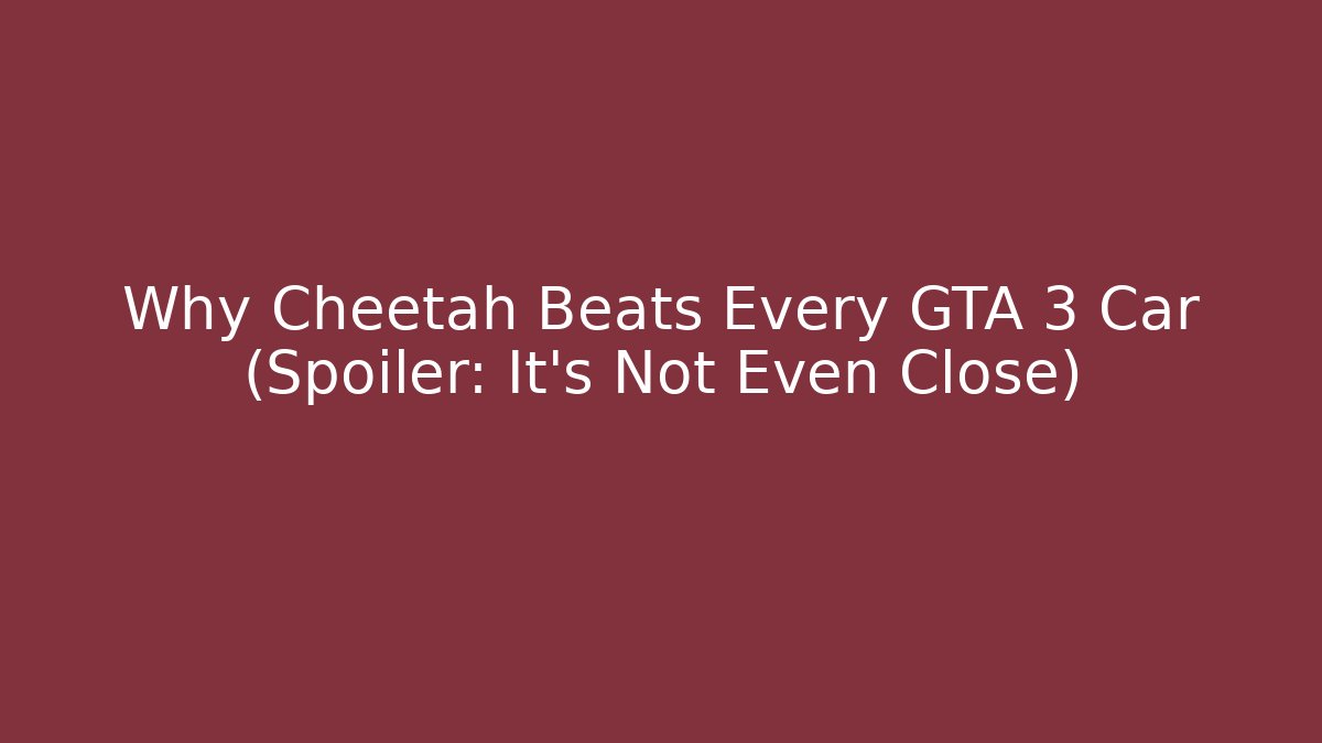Why Cheetah Beats Every GTA 3 Car (Spoiler: It’s Not Even Close)