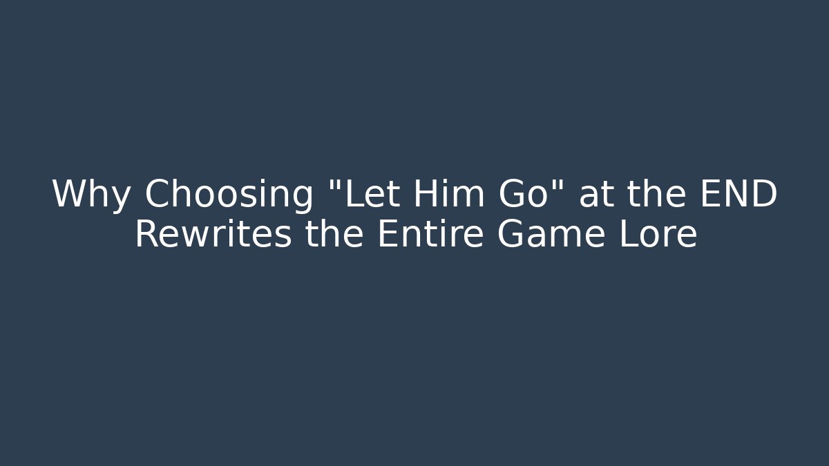 Why Choosing "Let Him Go" at the END Rewrites the Entire Game Lore - Andrea Zevedo