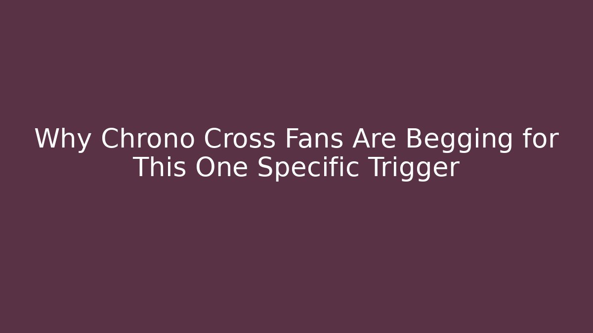 Why Chrono Cross Fans Are Begging for This One Specific Trigger