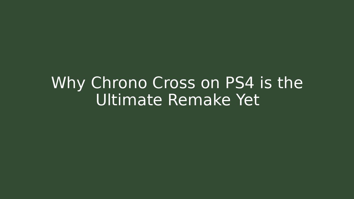 Why Chrono Cross on PS4 is the Ultimate Remake Yet - Andrea Zevedo