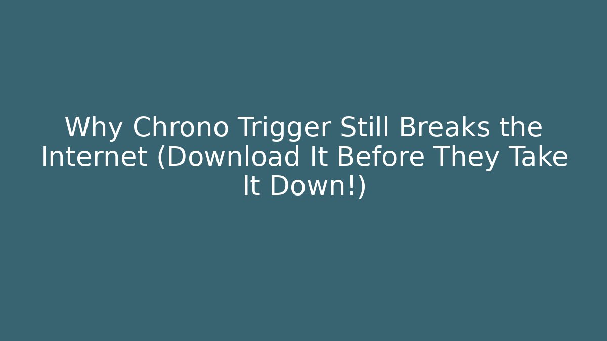 Why Chrono Trigger Still Breaks the Internet (Download It Before They Take It Down!)