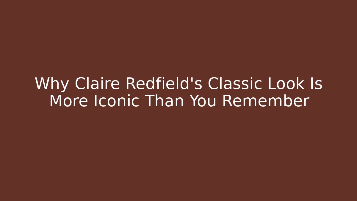 Why Claire Redfield's Classic Look Is More Iconic Than You Remember - Andrea Zevedo