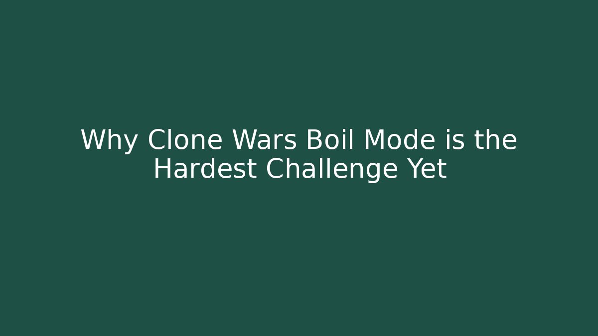 Why Clone Wars Boil Mode is the Hardest Challenge Yet