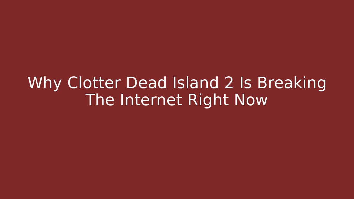 Why Clotter Dead Island 2 Is Breaking The Internet Right Now