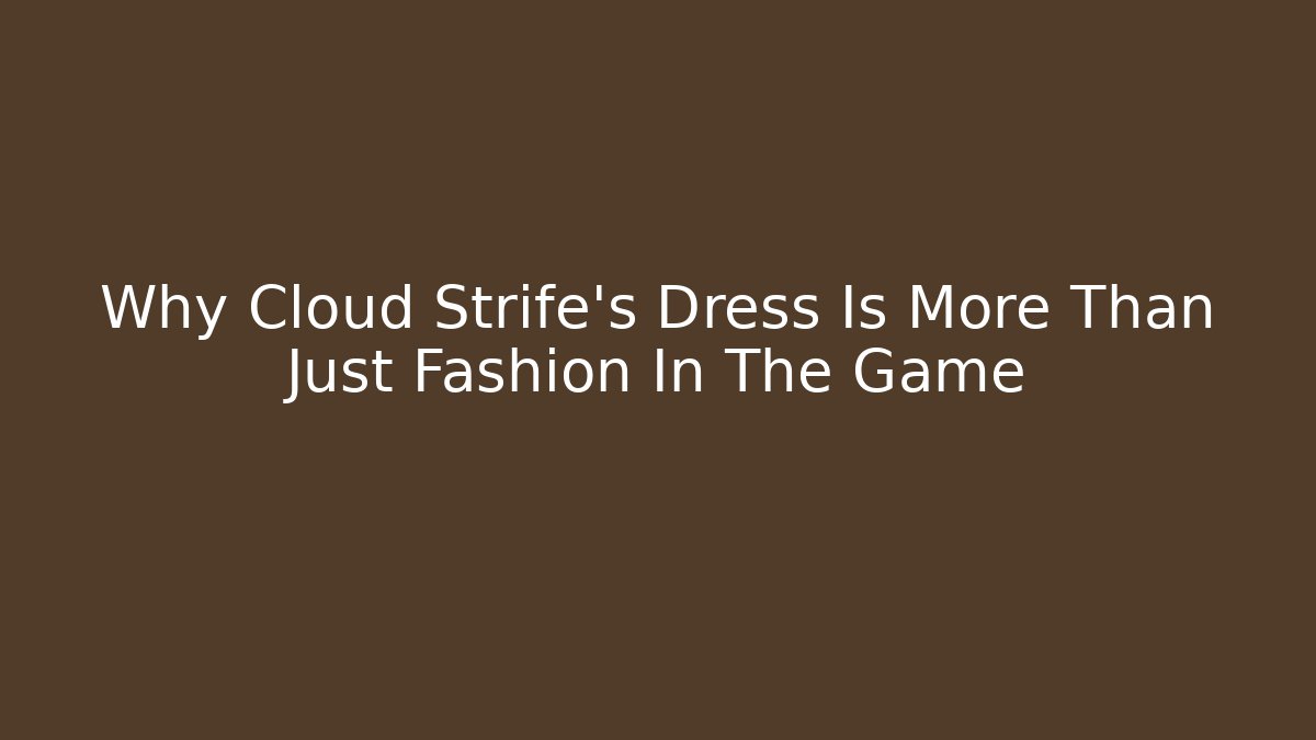Why Cloud Strife's Dress Is More Than Just Fashion In The Game