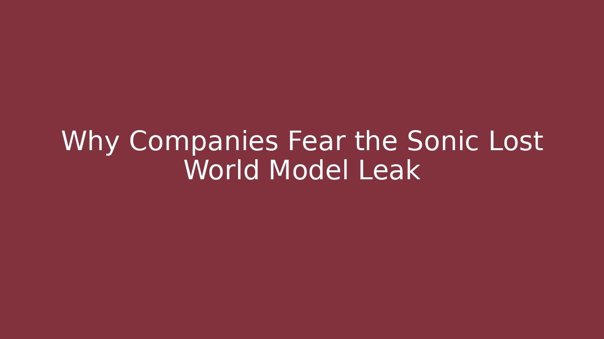 Why Companies Fear the Sonic Lost World Model Leak