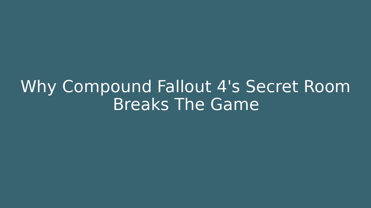 Why Compound Fallout 4’s Secret Room Breaks The Game