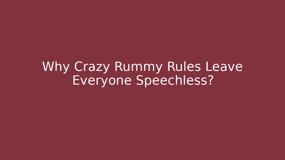 Why Crazy Rummy Rules Leave Everyone Speechless?