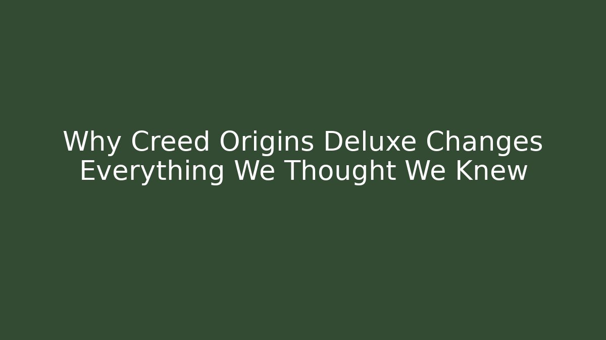 Why Creed Origins Deluxe Changes Everything We Thought We Knew