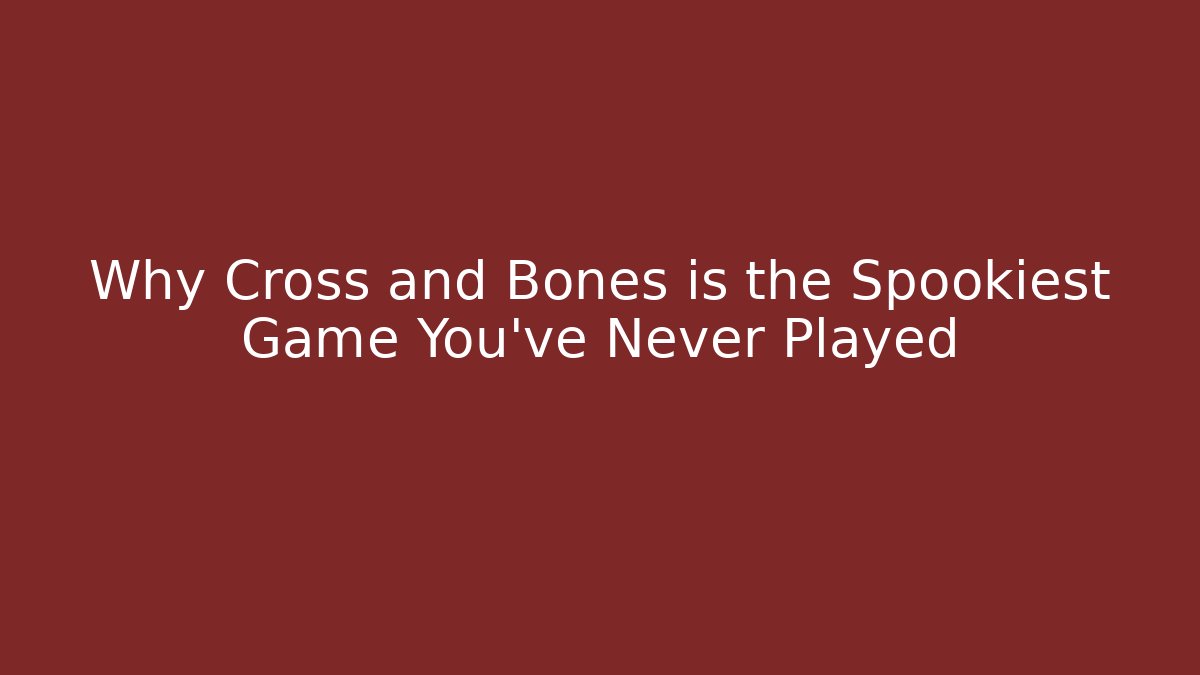 Why Cross and Bones is the Spookiest Game You've Never Played