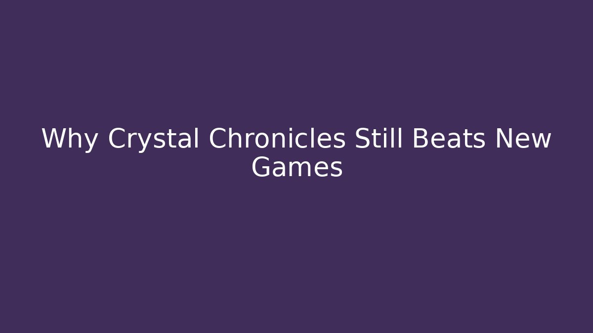 Why Crystal Chronicles Still Beats New Games