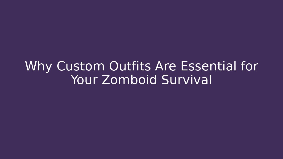 Why Custom Outfits Are Essential for Your Zomboid Survival