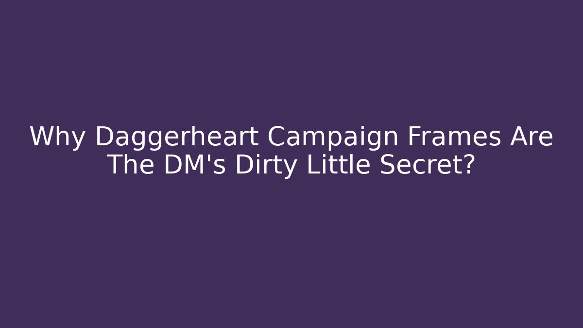Why Daggerheart Campaign Frames Are The DM’s Dirty Little Secret?