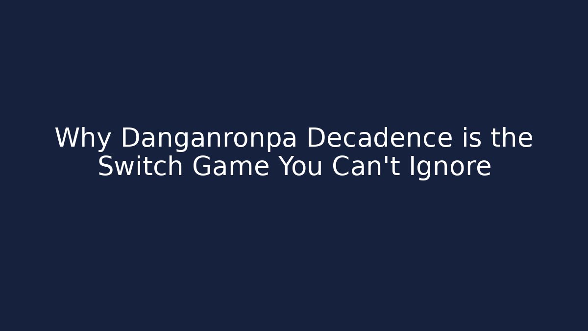 Why Danganronpa Decadence is the Switch Game You Can't Ignore