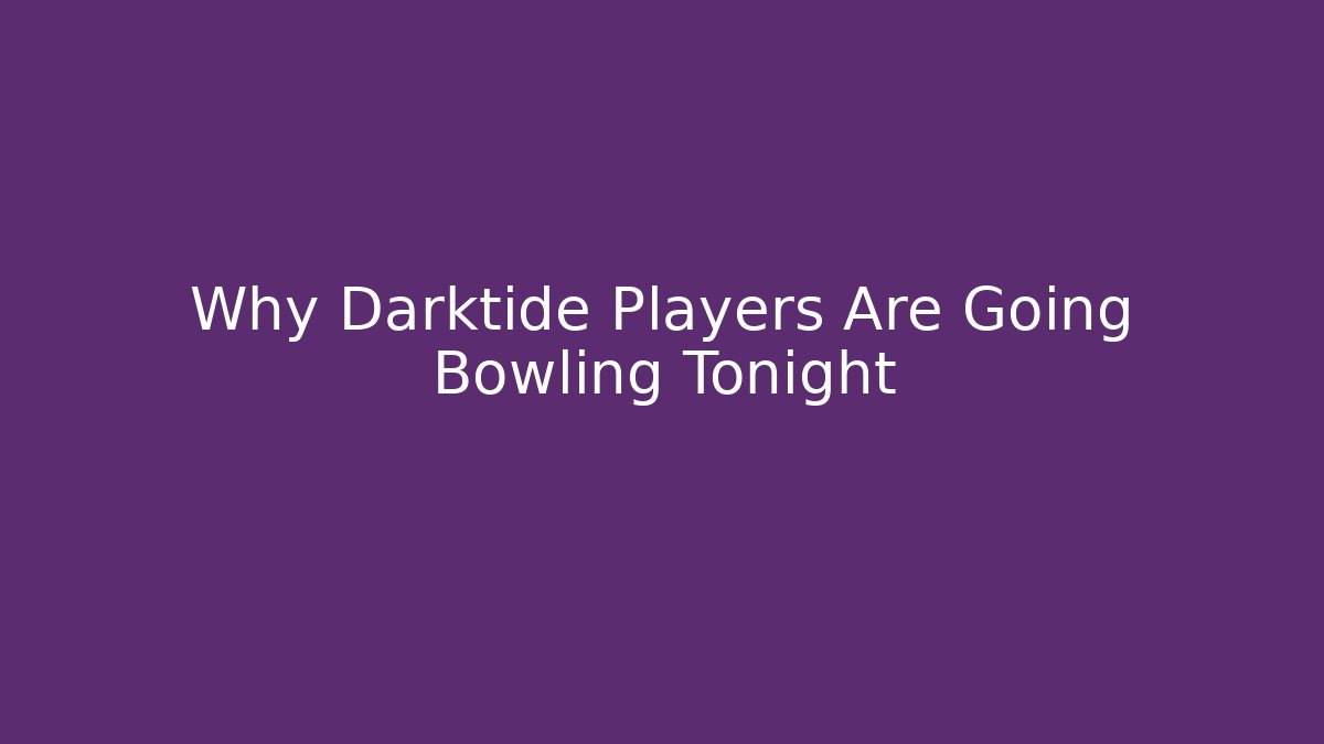 Why Darktide Players Are Going Bowling Tonight