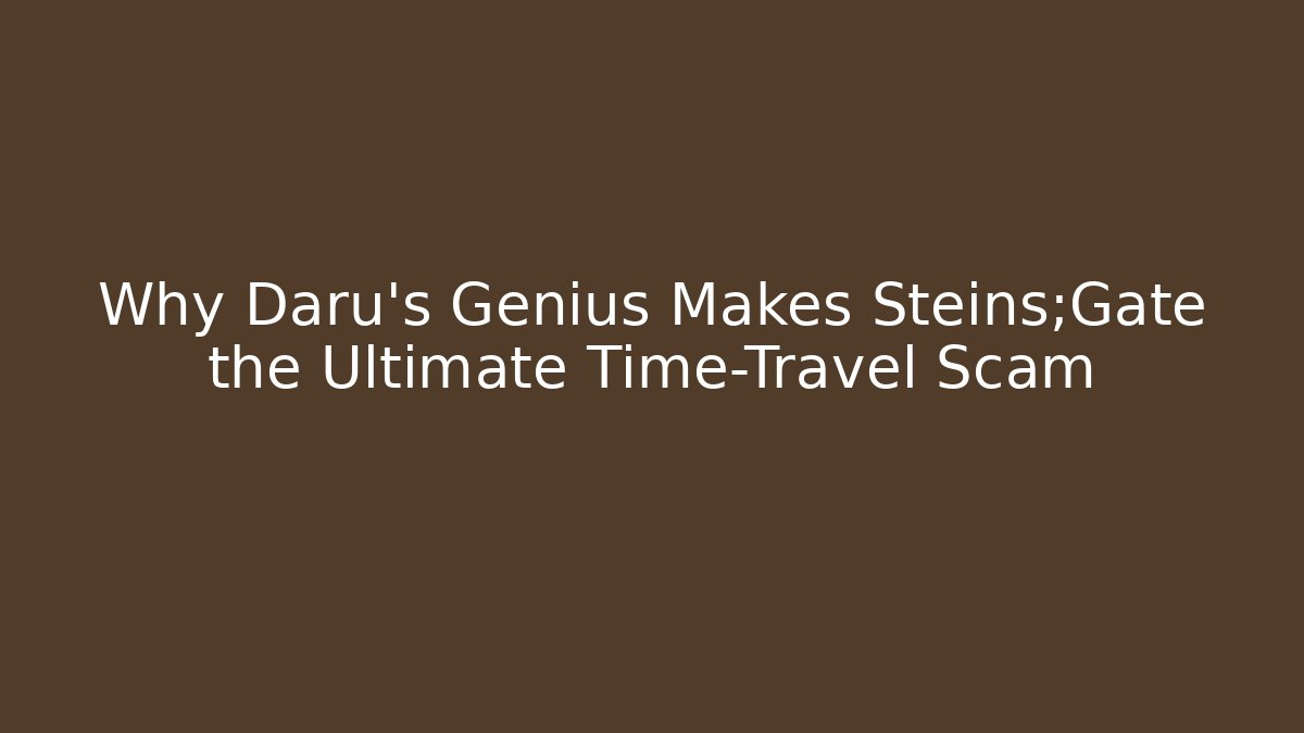 Why Daru’s Genius Makes Steins;Gate the Ultimate Time-Travel Scam