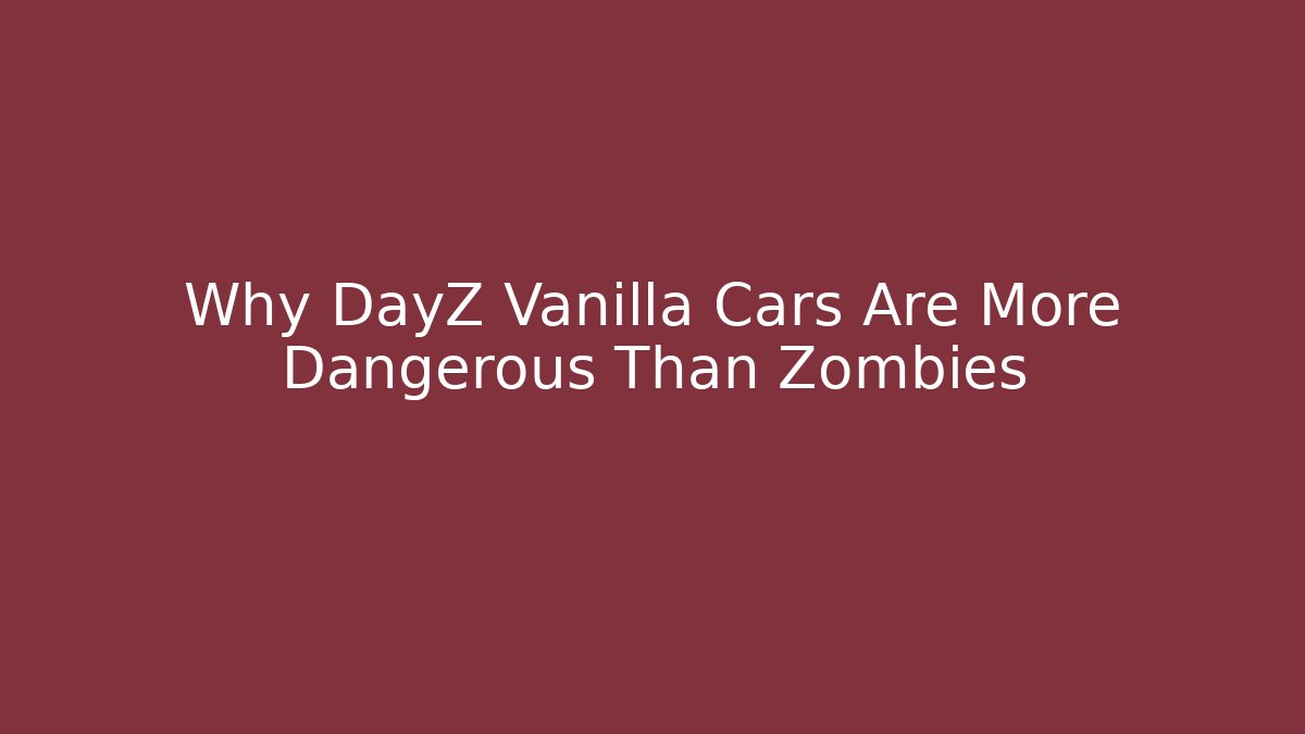 Why DayZ Vanilla Cars Are More Dangerous Than Zombies