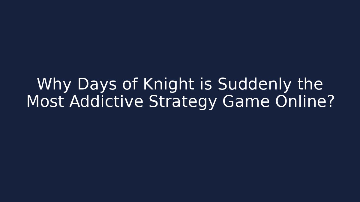 Why Days of Knight is Suddenly the Most Addictive Strategy Game Online?
