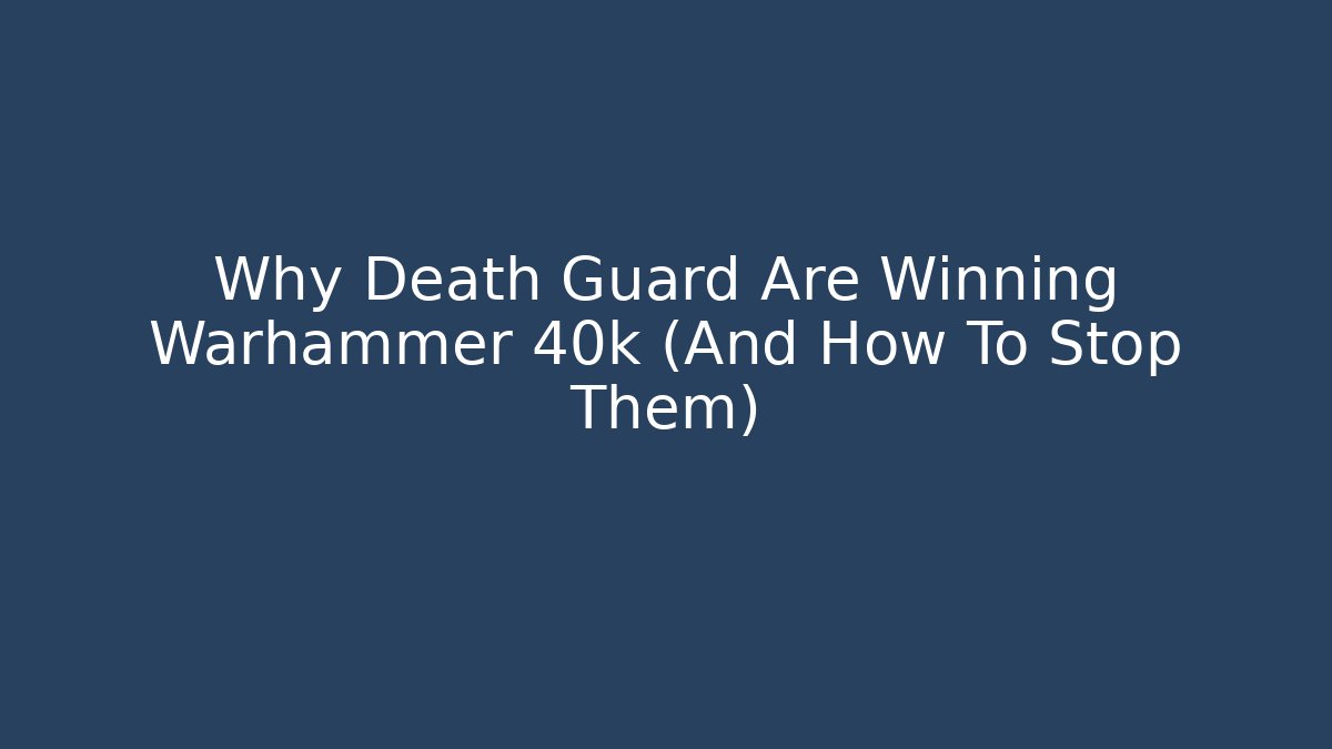 Why Death Guard Are Winning Warhammer 40k (And How To Stop Them)