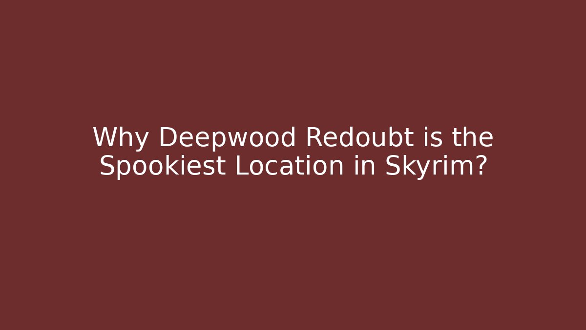 Why Deepwood Redoubt is the Spookiest Location in Skyrim?