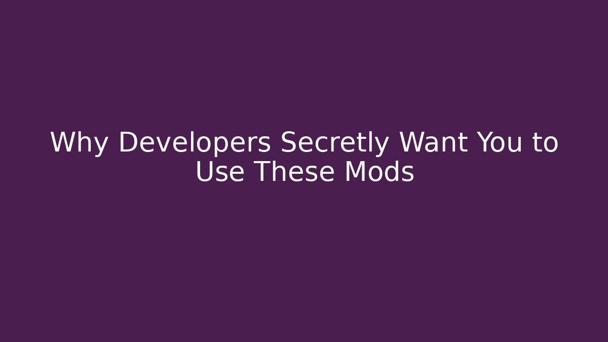 Why Developers Secretly Want You to Use These Mods