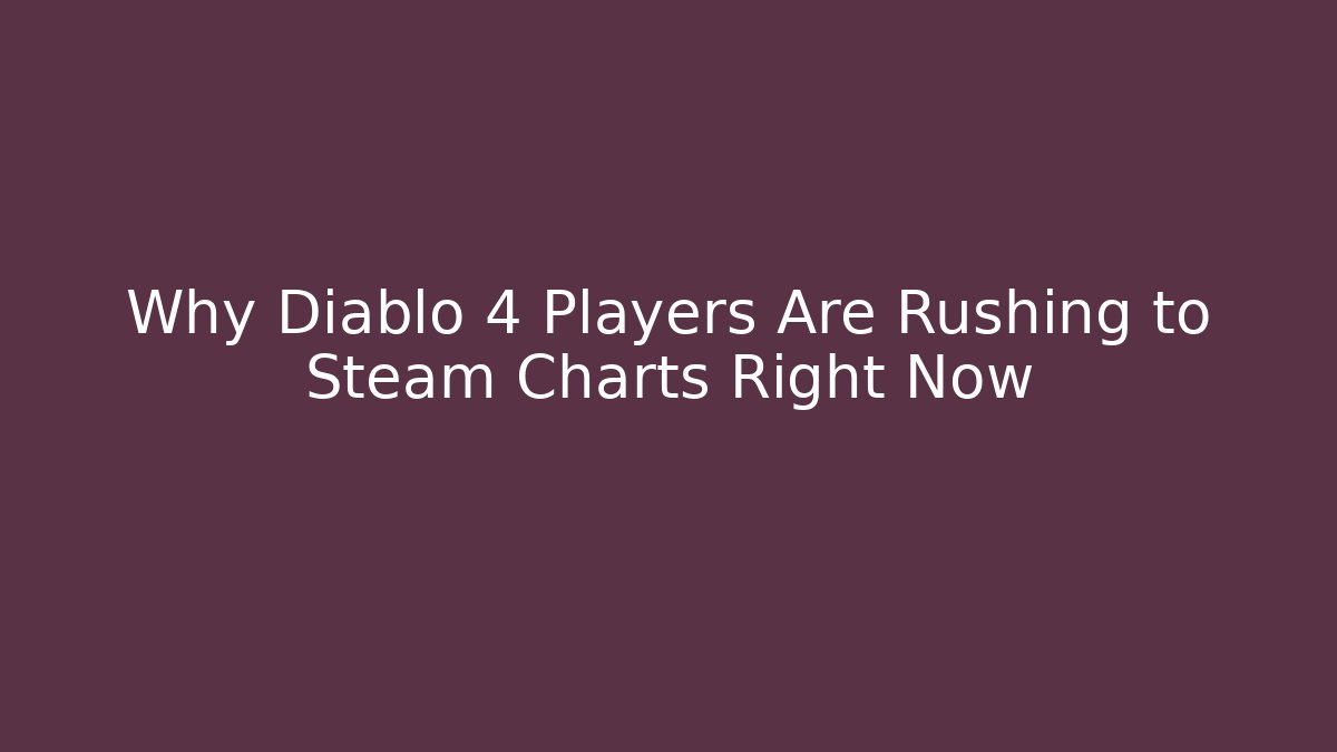 Why Diablo 4 Players Are Rushing to Steam Charts Right Now