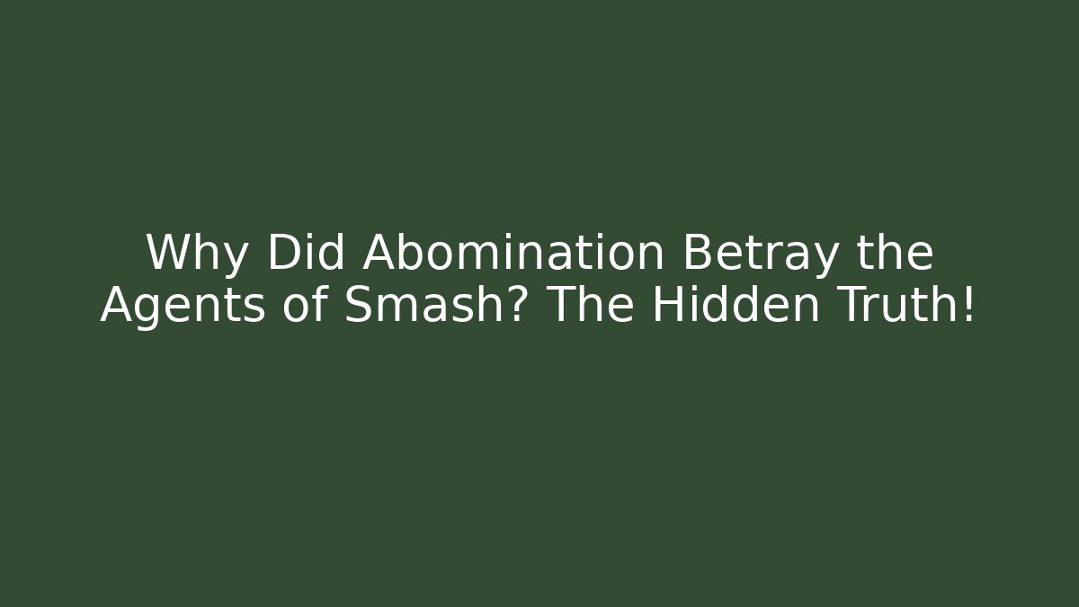 Why Did Abomination Betray the Agents of Smash? The Hidden Truth!