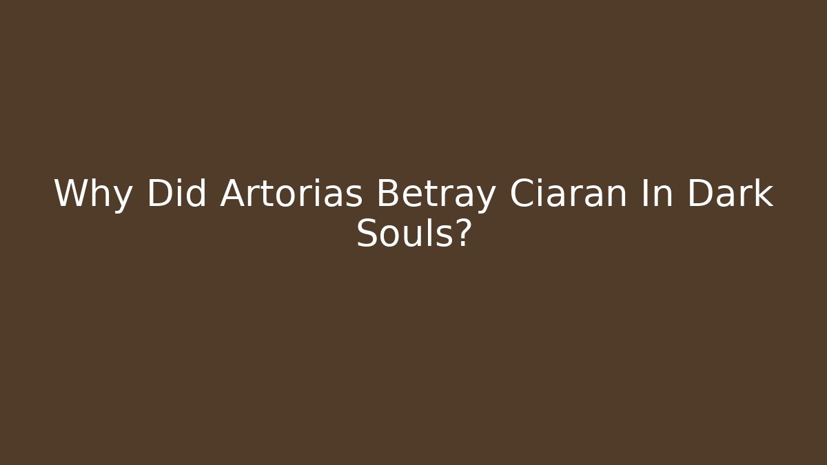 Why Did Artorias Betray Ciaran In Dark Souls?