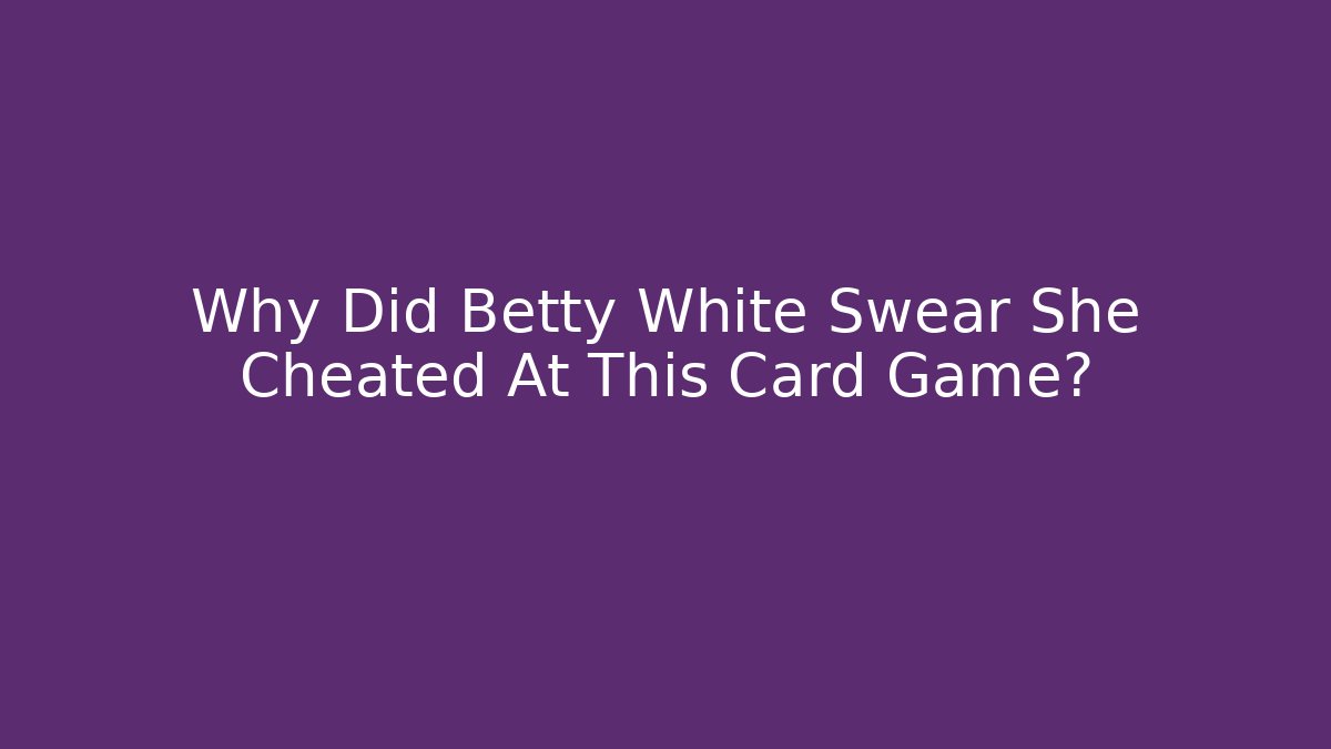 Why Did Betty White Swear She Cheated At This Card Game?