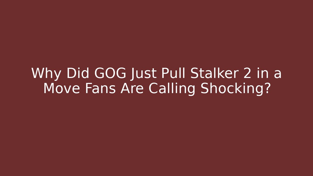 Why Did GOG Just Pull Stalker 2 in a Move Fans Are Calling Shocking?