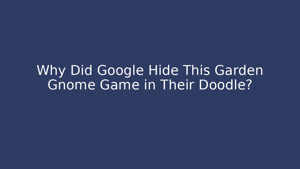 Why Did Google Hide This Garden Gnome Game in Their Doodle? - Andrea Zevedo