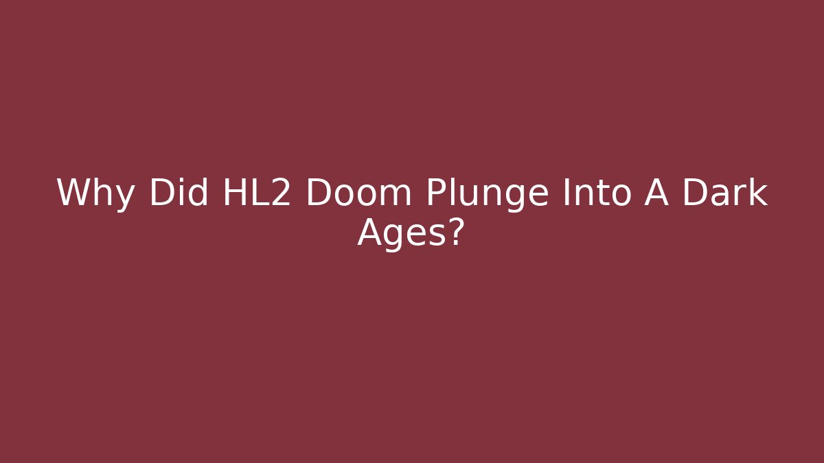 Why Did HL2 Doom Plunge Into A Dark Ages?