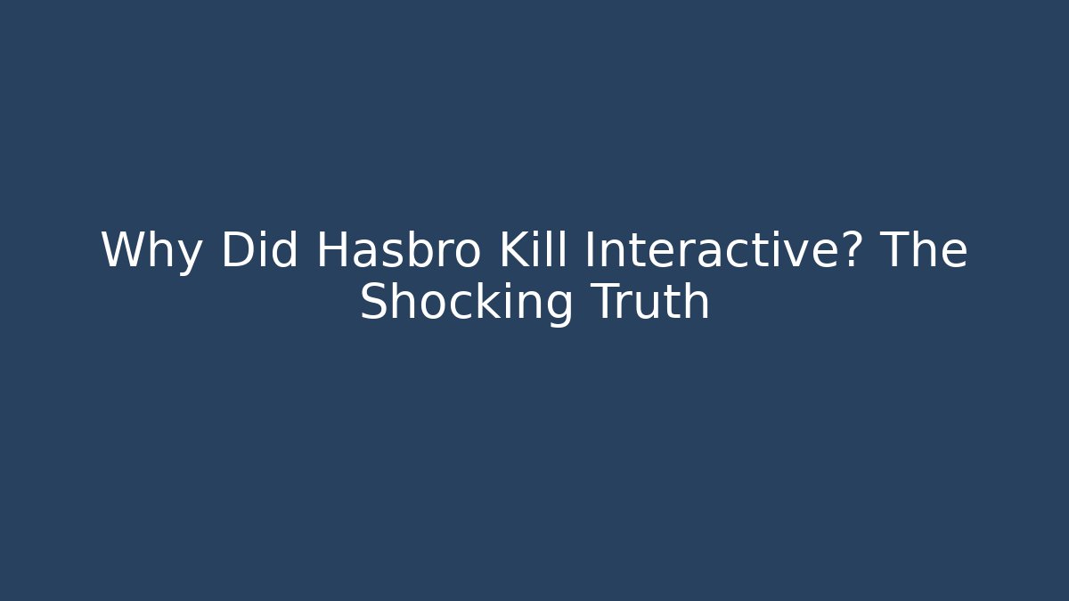 Why Did Hasbro Kill Interactive? The Shocking Truth - Andrea Zevedo