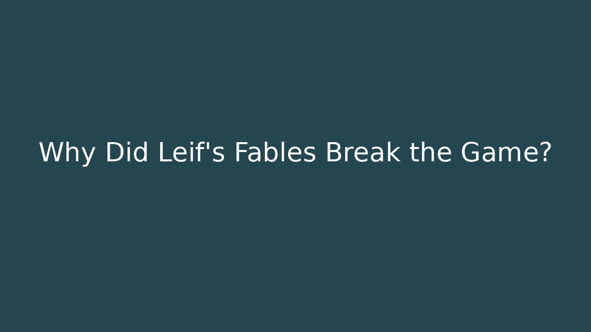 Why Did Leif's Fables Break the Game?