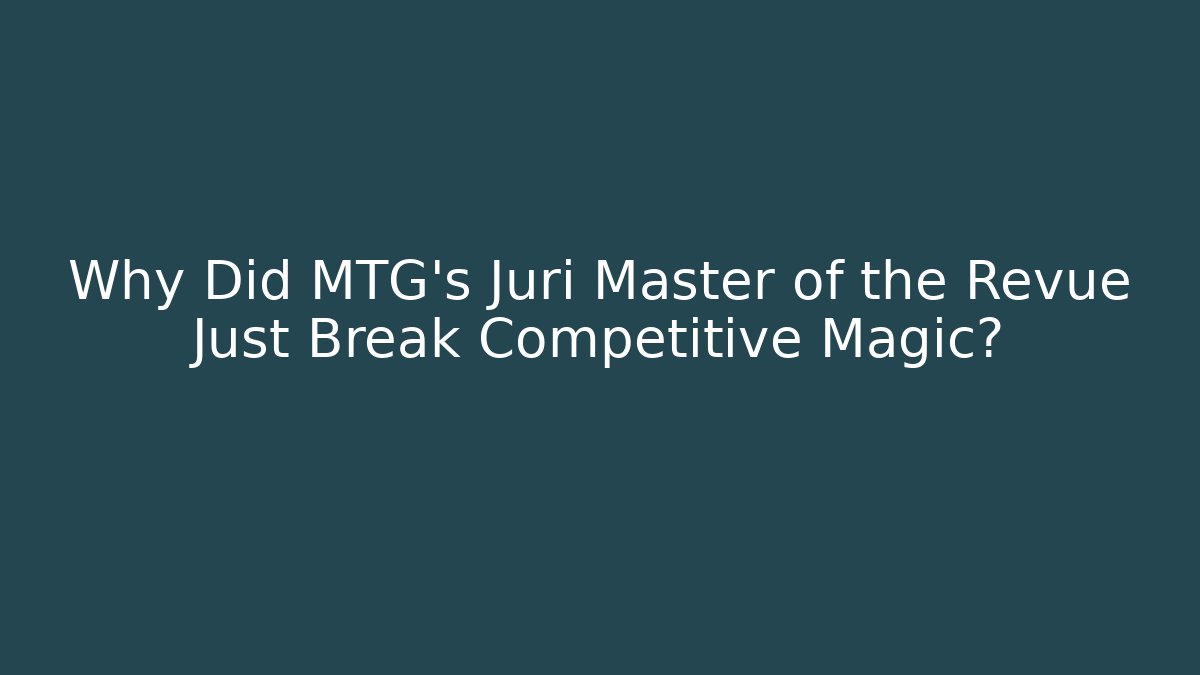 Why Did MTG's Juri Master of the Revue Just Break Competitive Magic?