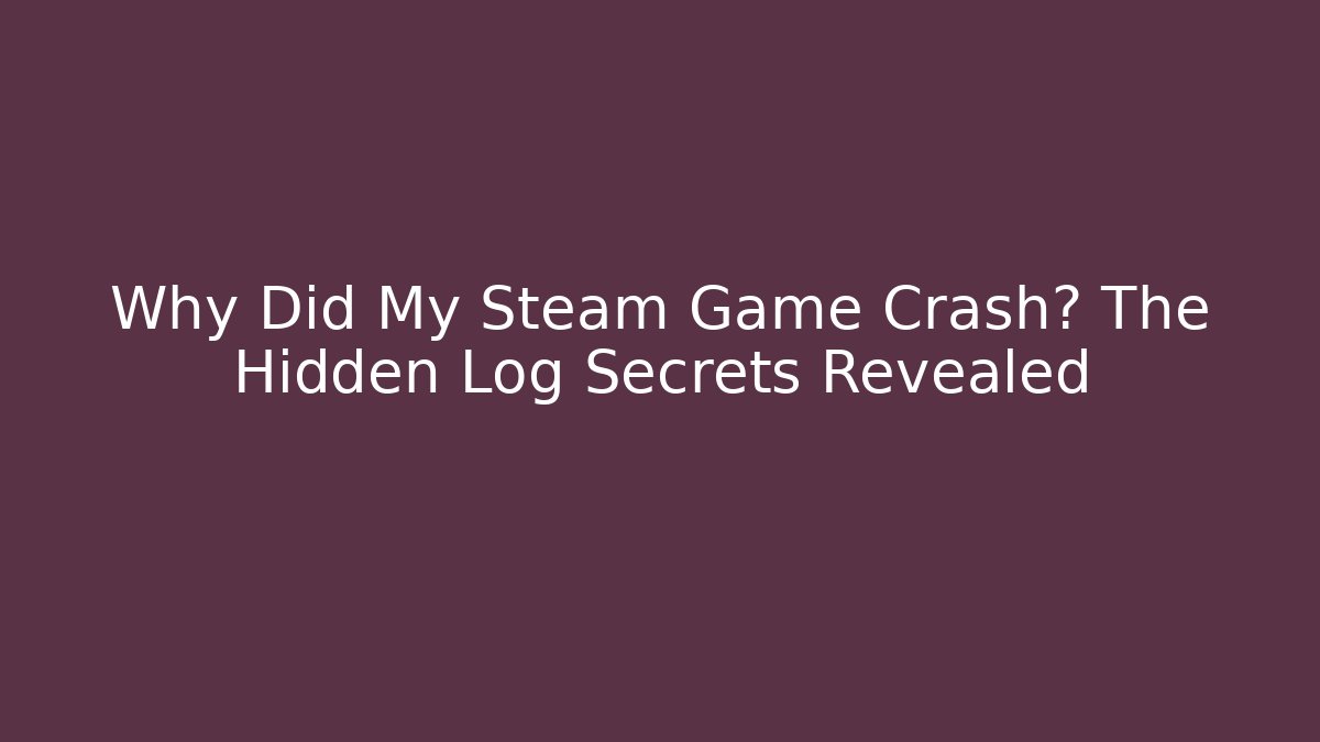 Why Did My Steam Game Crash? The Hidden Log Secrets Revealed