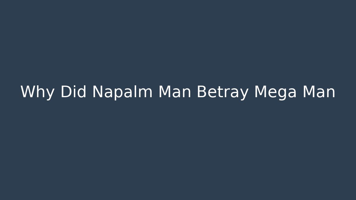 Why Did Napalm Man Betray Mega Man