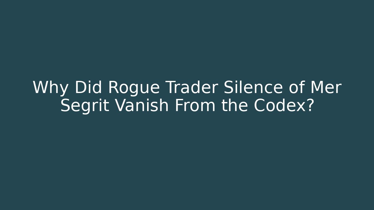 Why Did Rogue Trader Silence of Mer Segrit Vanish From the Codex? - Andrea Zevedo