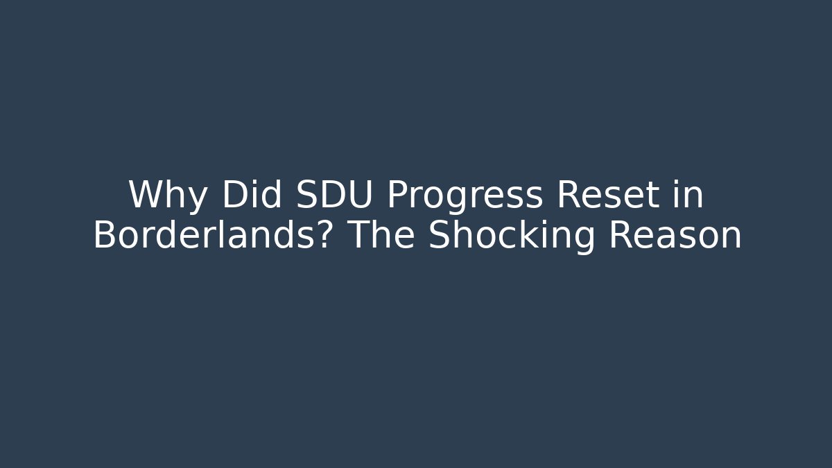Why Did SDU Progress Reset in Borderlands? The Shocking Reason