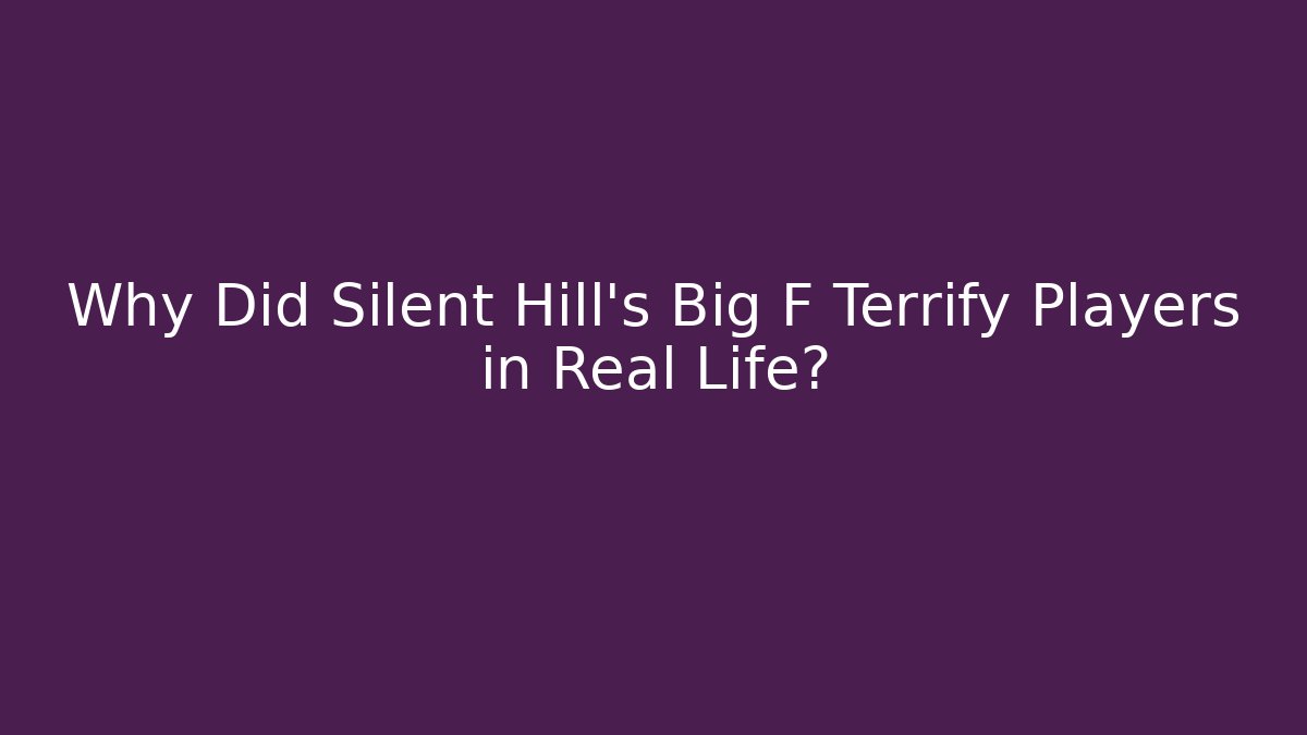 Why Did Silent Hill's Big F Terrify Players in Real Life?