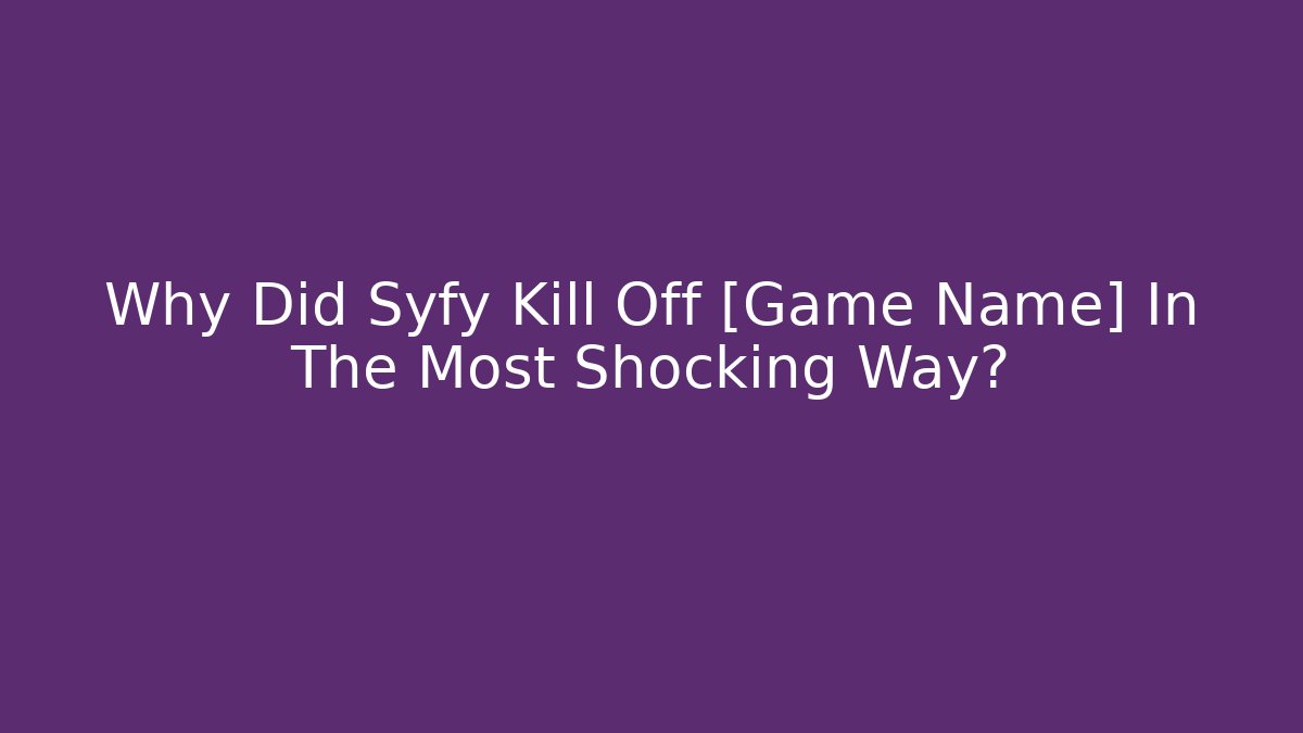 Why Did Syfy Kill Off [Game Name] In The Most Shocking Way?