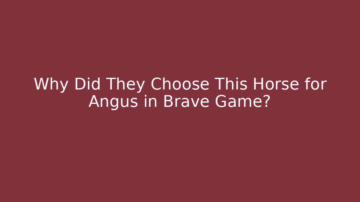 Why Did They Choose This Horse for Angus in Brave Game?