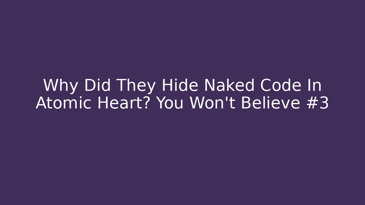 Why Did They Hide Naked Code In Atomic Heart? You Won't Believe #3
