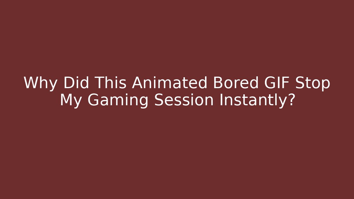 Why Did This Animated Bored GIF Stop My Gaming Session Instantly?