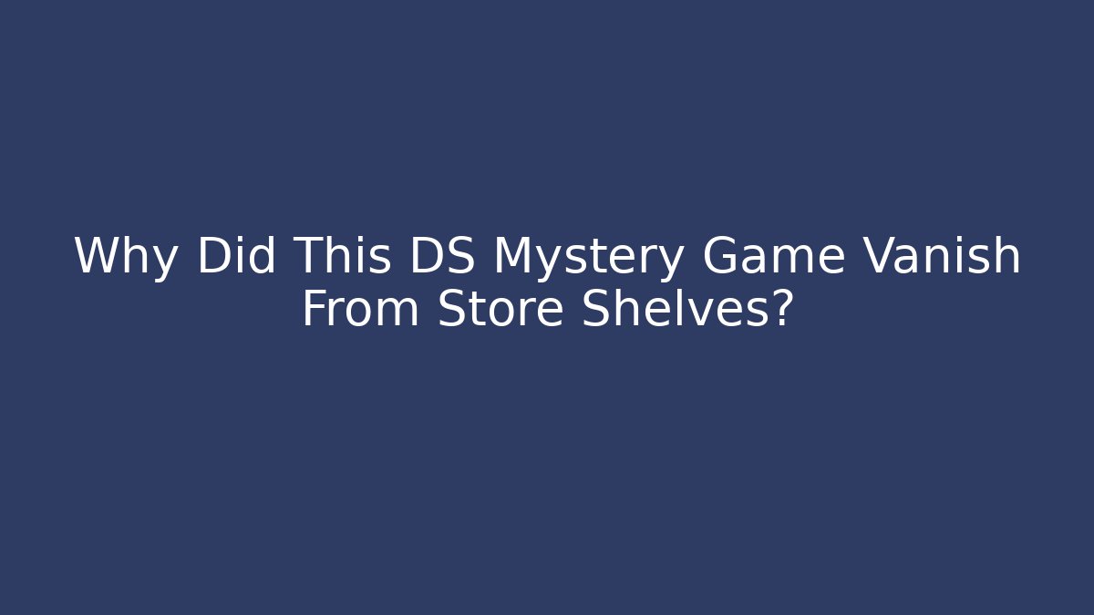 Why Did This DS Mystery Game Vanish From Store Shelves?