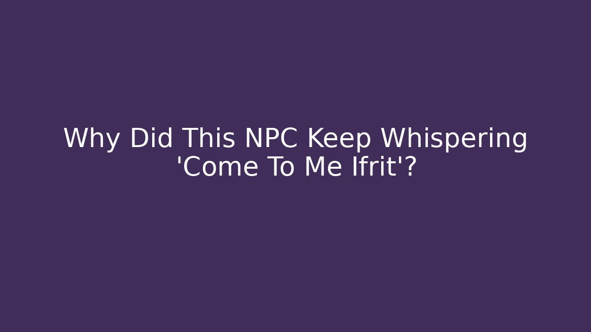 Why Did This NPC Keep Whispering 'Come To Me Ifrit'?