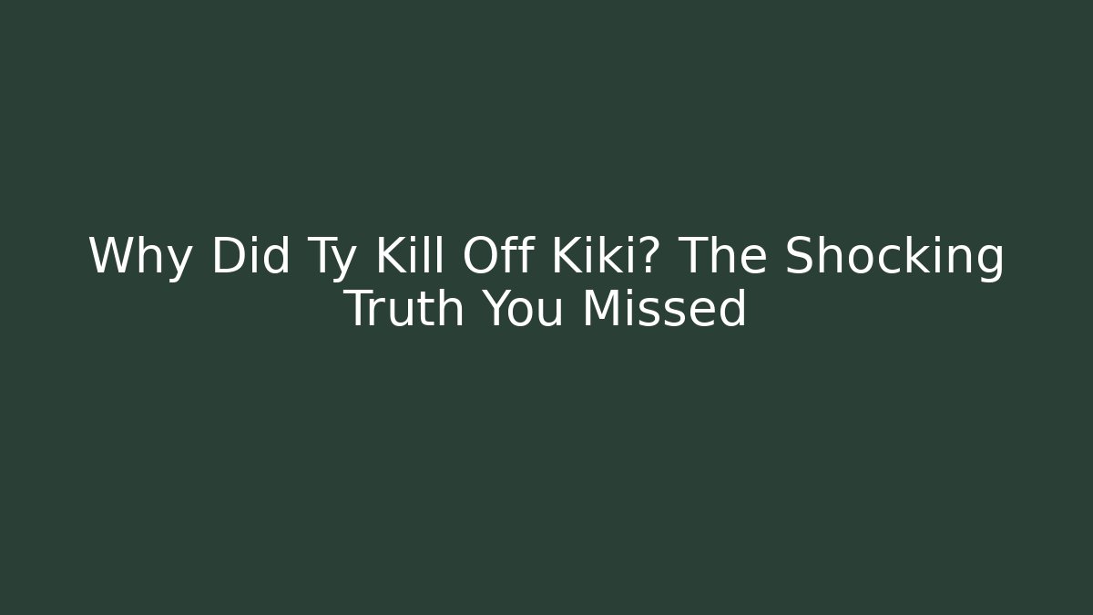 Why Did Ty Kill Off Kiki? The Shocking Truth You Missed