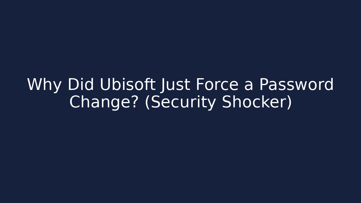 Why Did Ubisoft Just Force a Password Change? (Security Shocker)