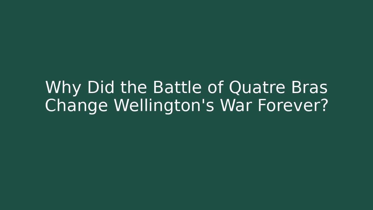 Why Did the Battle of Quatre Bras Change Wellington's War Forever?